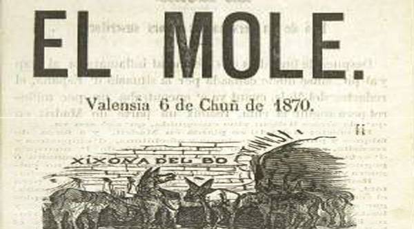 L'1 de febrer de 1837 sortí el primer número del periòdic 'El Mole', la primera capçalera periodística publicada íntegrament en català. Certament, en un català 'd'espardenya', pensat per al valencià de l'Horta. La publicació passà per moltíssims avatars al llarg de la seua història. Publicar un diari en català no és fàcil al nostre dissortat país i aquesta dificultat continua, malauradament, hui dia.