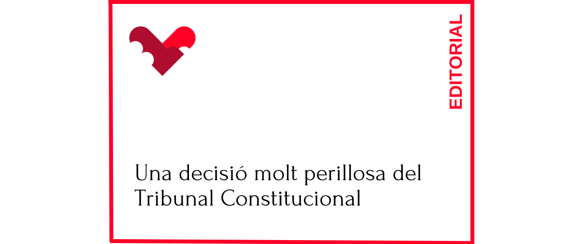 Una decisió molt perillosa del Tribunal Constitucional 